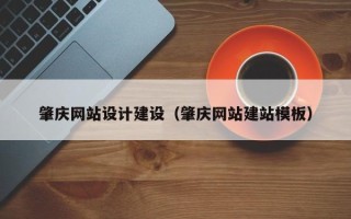 本溪肇庆网站设计建设（肇庆网站建站模板）