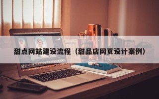 本溪甜点网站建设流程（甜品店网页设计案例）