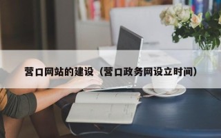 本溪营口网站的建设（营口政务网设立时间）