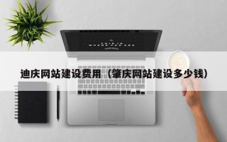 本溪迪庆网站建设费用（肇庆网站建设多少钱）