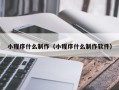 本溪小程序什么制作（小程序什么制作软件）