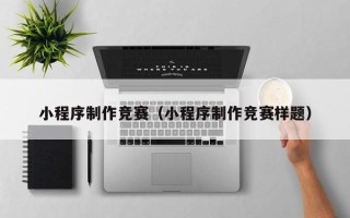 本溪小程序制作竞赛（小程序制作竞赛样题）