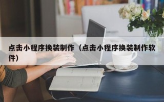 本溪点击小程序换装制作（点击小程序换装制作软件）