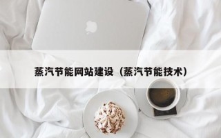 本溪蒸汽节能网站建设（蒸汽节能技术）