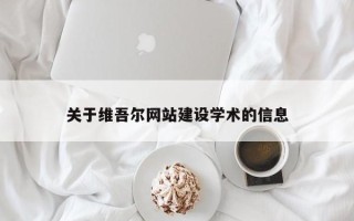 本溪关于维吾尔网站建设学术的信息