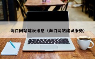 本溪海口网站建设讯息（海口网站建设服务）