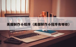 本溪美图制作小程序（美图制作小程序有哪些）
