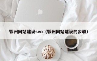 本溪鄂州网站建设seo（鄂州网站建设的步骤）