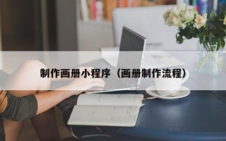 本溪制作画册小程序（画册制作流程）
