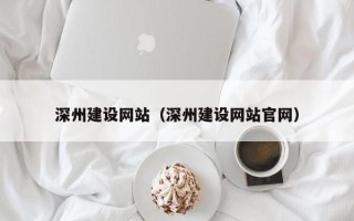 本溪深州建设网站（深州建设网站官网）