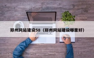 本溪郑州网站建设58（郑州网站建设哪里好）