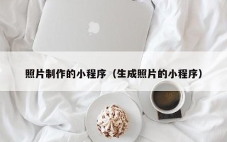 本溪照片制作的小程序（生成照片的小程序）