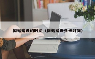 本溪网站建设的时间（网站建设多长时间）