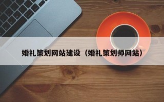 本溪婚礼策划网站建设（婚礼策划师网站）