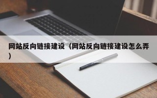 本溪网站反向链接建设（网站反向链接建设怎么弄）