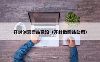 本溪开封创意网站建设（开封做网站公司）